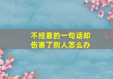 不经意的一句话却伤害了别人怎么办