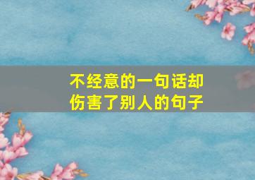 不经意的一句话却伤害了别人的句子