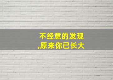 不经意的发现,原来你已长大