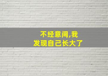 不经意间,我发现自己长大了