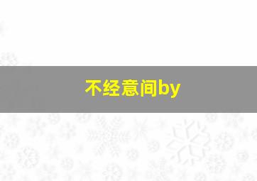 不经意间by