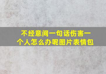 不经意间一句话伤害一个人怎么办呢图片表情包