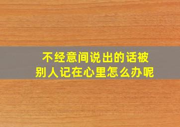 不经意间说出的话被别人记在心里怎么办呢