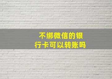 不绑微信的银行卡可以转账吗