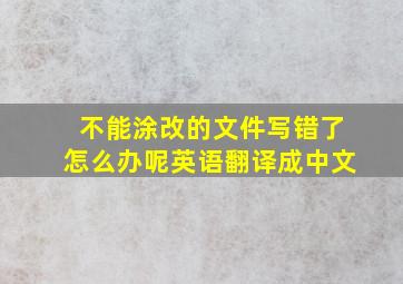 不能涂改的文件写错了怎么办呢英语翻译成中文