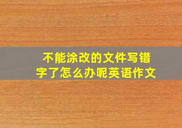 不能涂改的文件写错字了怎么办呢英语作文