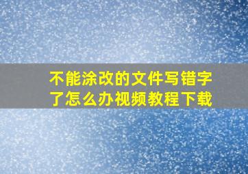 不能涂改的文件写错字了怎么办视频教程下载