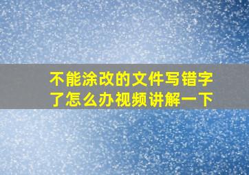 不能涂改的文件写错字了怎么办视频讲解一下