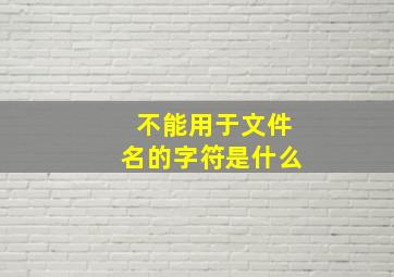 不能用于文件名的字符是什么