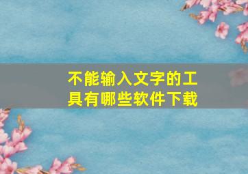 不能输入文字的工具有哪些软件下载