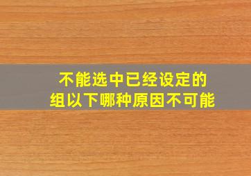 不能选中已经设定的组以下哪种原因不可能