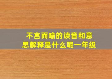 不言而喻的读音和意思解释是什么呢一年级