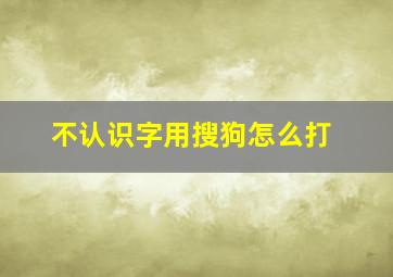 不认识字用搜狗怎么打