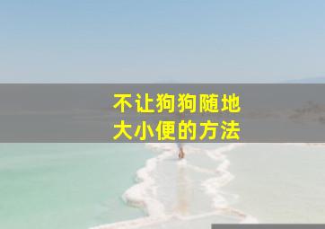 不让狗狗随地大小便的方法