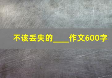 不该丢失的____作文600字