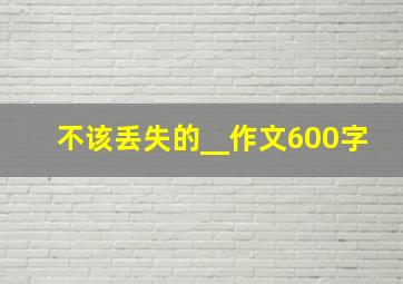 不该丢失的__作文600字