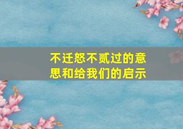 不迁怒不贰过的意思和给我们的启示