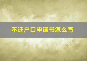 不迁户口申请书怎么写