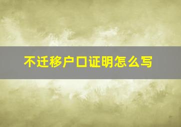 不迁移户口证明怎么写