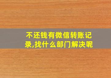 不还钱有微信转账记录,找什么部门解决呢