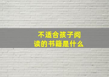 不适合孩子阅读的书籍是什么