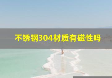 不锈钢304材质有磁性吗