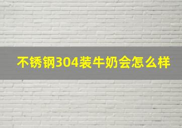 不锈钢304装牛奶会怎么样