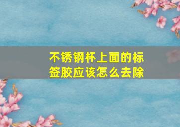 不锈钢杯上面的标签胶应该怎么去除