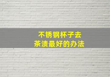 不锈钢杯子去茶渍最好的办法