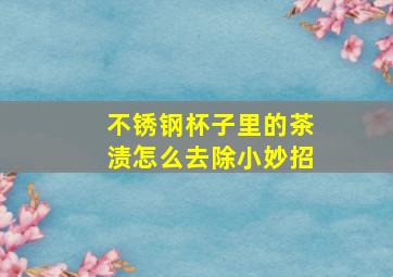 不锈钢杯子里的茶渍怎么去除小妙招