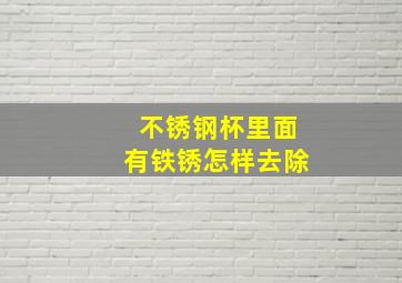 不锈钢杯里面有铁锈怎样去除