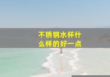 不锈钢水杯什么样的好一点