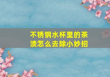 不锈钢水杯里的茶渍怎么去除小妙招