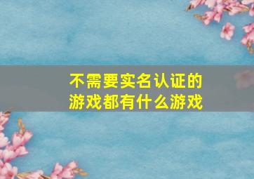 不需要实名认证的游戏都有什么游戏