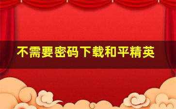 不需要密码下载和平精英