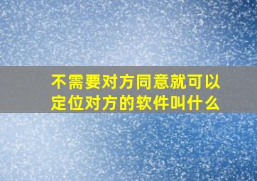 不需要对方同意就可以定位对方的软件叫什么