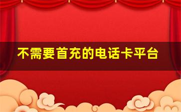 不需要首充的电话卡平台