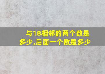 与18相邻的两个数是多少,后面一个数是多少