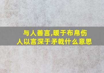 与人善言,暖于布帛伤人以言深于矛戟什么意思