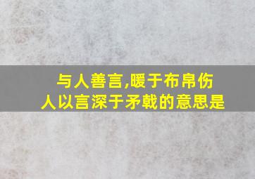 与人善言,暖于布帛伤人以言深于矛戟的意思是