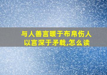 与人善言暖于布帛伤人以言深于矛戟,怎么读