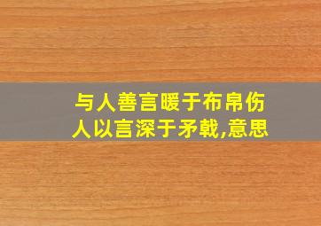 与人善言暖于布帛伤人以言深于矛戟,意思