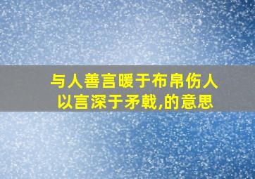 与人善言暖于布帛伤人以言深于矛戟,的意思