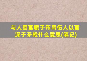 与人善言暖于布帛伤人以言深于矛戟什么意思(笔记)