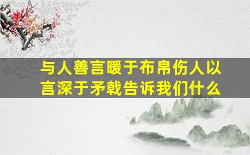 与人善言暖于布帛伤人以言深于矛戟告诉我们什么