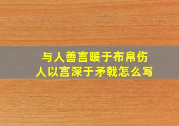 与人善言暖于布帛伤人以言深于矛戟怎么写