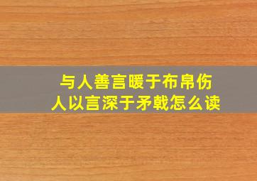 与人善言暖于布帛伤人以言深于矛戟怎么读