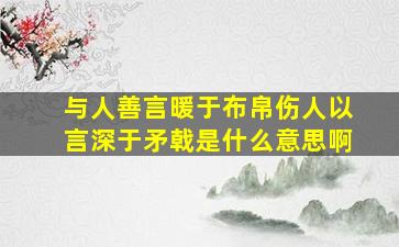 与人善言暖于布帛伤人以言深于矛戟是什么意思啊