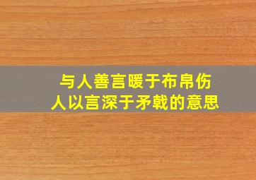 与人善言暖于布帛伤人以言深于矛戟的意思