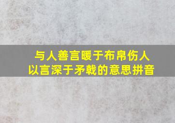 与人善言暖于布帛伤人以言深于矛戟的意思拼音